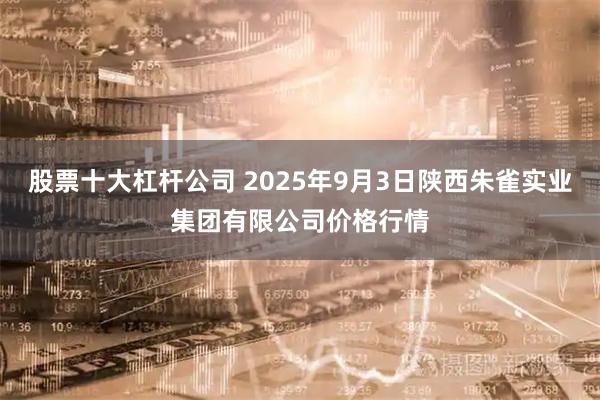 股票十大杠杆公司 2025年9月3日陕西朱雀实业集团有限公司价格行情