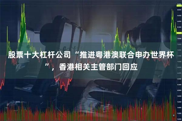 股票十大杠杆公司 “推进粤港澳联合申办世界杯”，香港相关主管部门回应
