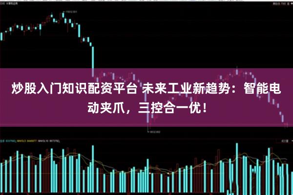 炒股入门知识配资平台 未来工业新趋势：智能电动夹爪，三控合一优！